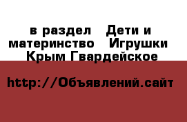  в раздел : Дети и материнство » Игрушки . Крым,Гвардейское